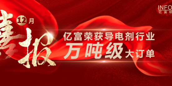喜讯 | 亿富荣获导电剂行业万吨级大订单