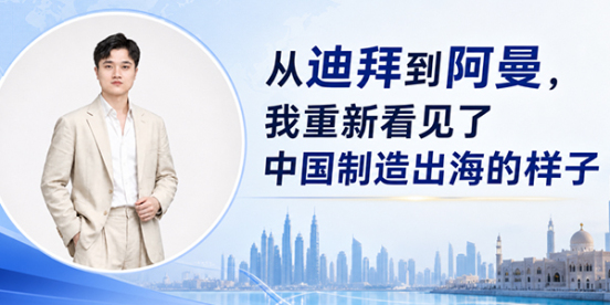 从迪拜到阿曼，我重新看见了中国制造出海的样子